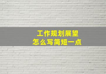 工作规划展望怎么写简短一点