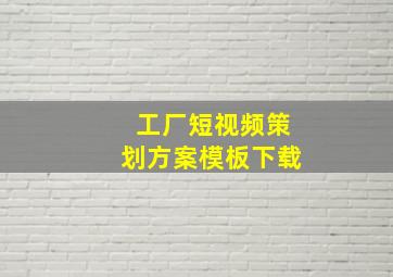 工厂短视频策划方案模板下载