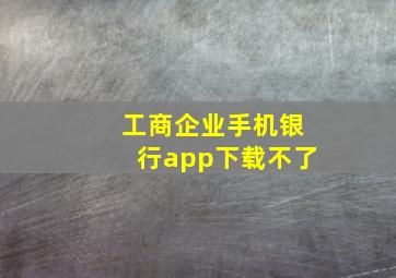 工商企业手机银行app下载不了