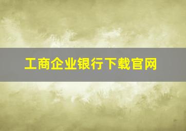 工商企业银行下载官网