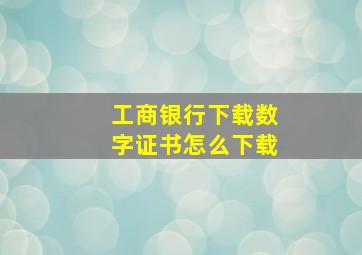 工商银行下载数字证书怎么下载