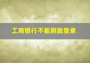 工商银行不能刷脸登录