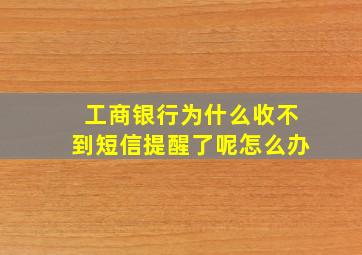 工商银行为什么收不到短信提醒了呢怎么办