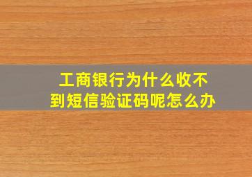 工商银行为什么收不到短信验证码呢怎么办