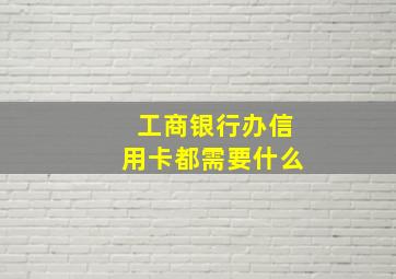 工商银行办信用卡都需要什么