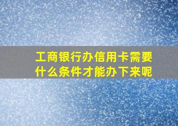 工商银行办信用卡需要什么条件才能办下来呢