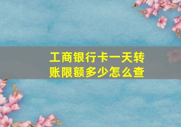 工商银行卡一天转账限额多少怎么查