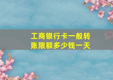 工商银行卡一般转账限额多少钱一天