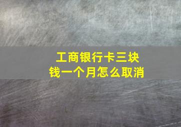 工商银行卡三块钱一个月怎么取消