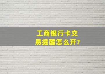 工商银行卡交易提醒怎么开?