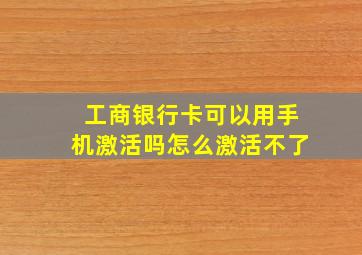 工商银行卡可以用手机激活吗怎么激活不了