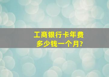 工商银行卡年费多少钱一个月?