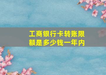 工商银行卡转账限额是多少钱一年内