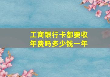 工商银行卡都要收年费吗多少钱一年