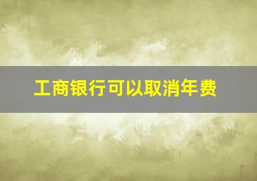 工商银行可以取消年费