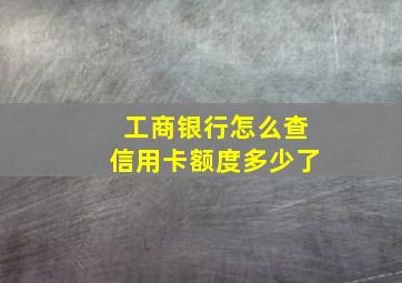 工商银行怎么查信用卡额度多少了