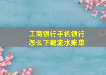 工商银行手机银行怎么下载流水账单