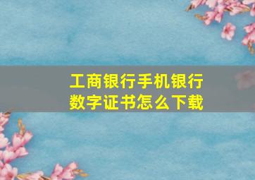 工商银行手机银行数字证书怎么下载