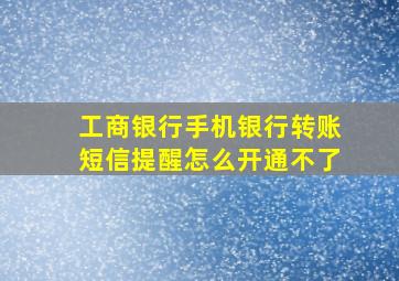 工商银行手机银行转账短信提醒怎么开通不了