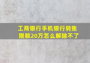 工商银行手机银行转账限额20万怎么解除不了