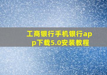 工商银行手机银行app下载5.0安装教程