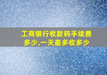 工商银行收款码手续费多少,一天最多收多少