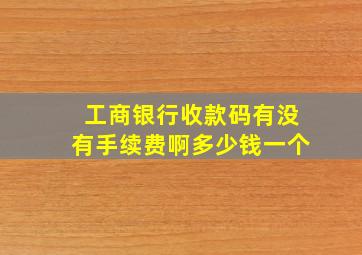 工商银行收款码有没有手续费啊多少钱一个