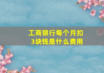 工商银行每个月扣3块钱是什么费用