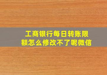 工商银行每日转账限额怎么修改不了呢微信