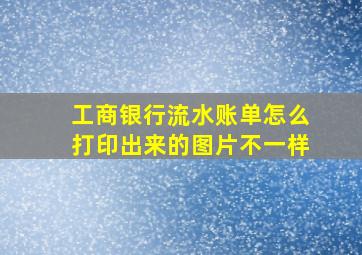 工商银行流水账单怎么打印出来的图片不一样