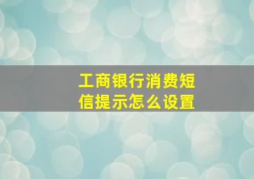 工商银行消费短信提示怎么设置