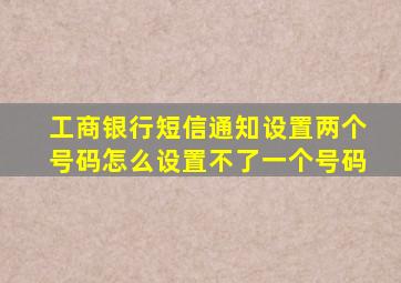 工商银行短信通知设置两个号码怎么设置不了一个号码