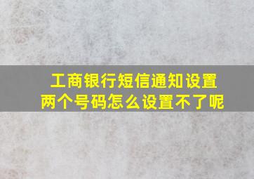 工商银行短信通知设置两个号码怎么设置不了呢