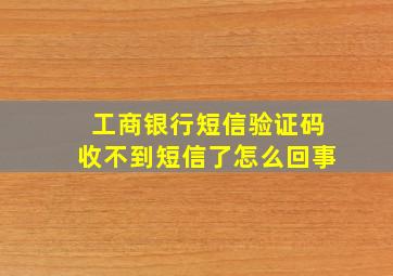 工商银行短信验证码收不到短信了怎么回事