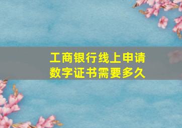 工商银行线上申请数字证书需要多久