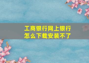 工商银行网上银行怎么下载安装不了