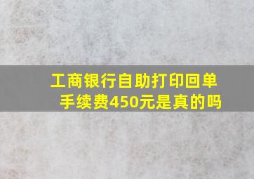 工商银行自助打印回单手续费450元是真的吗