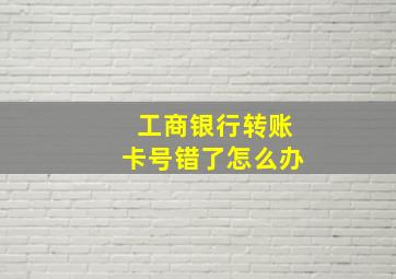 工商银行转账卡号错了怎么办