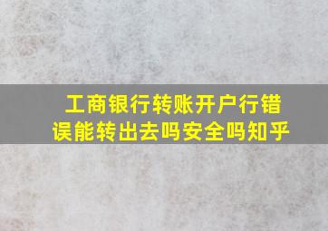 工商银行转账开户行错误能转出去吗安全吗知乎