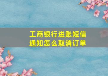 工商银行进账短信通知怎么取消订单