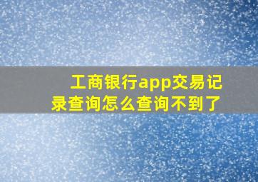 工商银行app交易记录查询怎么查询不到了