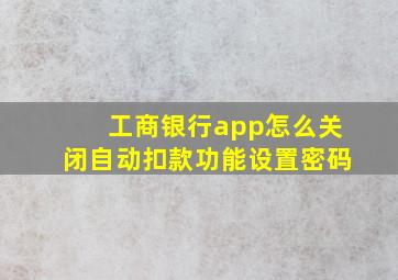 工商银行app怎么关闭自动扣款功能设置密码