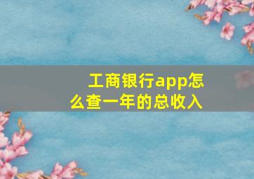 工商银行app怎么查一年的总收入