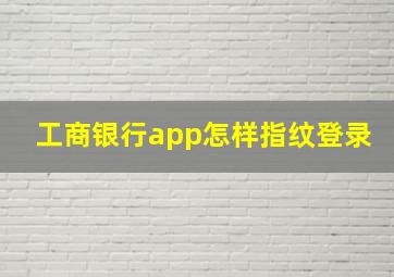 工商银行app怎样指纹登录