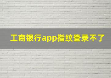 工商银行app指纹登录不了