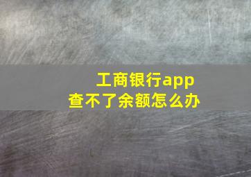 工商银行app查不了余额怎么办