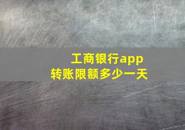 工商银行app转账限额多少一天