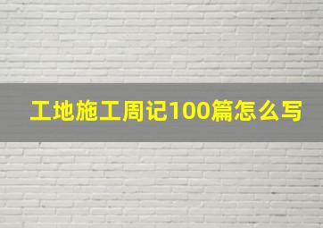 工地施工周记100篇怎么写