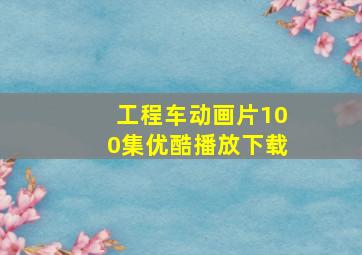 工程车动画片100集优酷播放下载