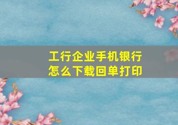 工行企业手机银行怎么下载回单打印